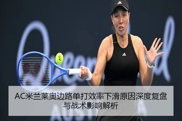 AC米兰莱奥边路单打效率下滑原因深度复盘与战术影响解析