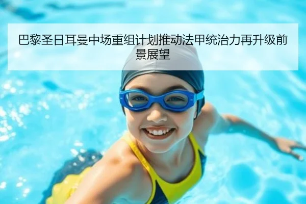 巴黎圣日耳曼中场重组计划推动法甲统治力再升级前景展望