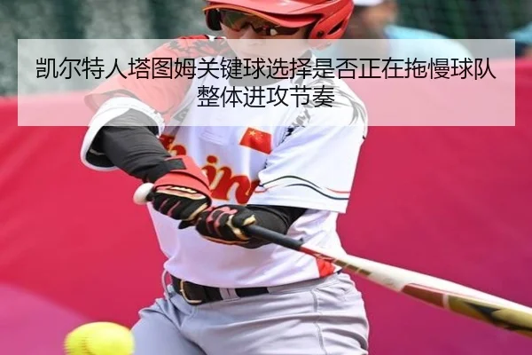 凯尔特人塔图姆关键球选择是否正在拖慢球队整体进攻节奏