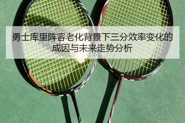 勇士库里阵容老化背景下三分效率变化的成因与未来走势分析