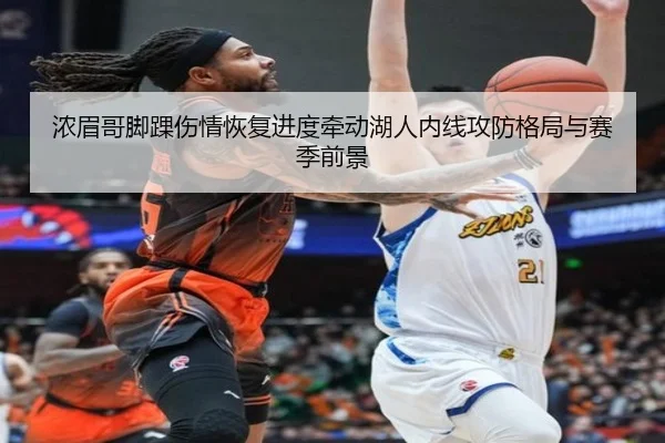 浓眉哥脚踝伤情恢复进度牵动湖人内线攻防格局与赛季前景