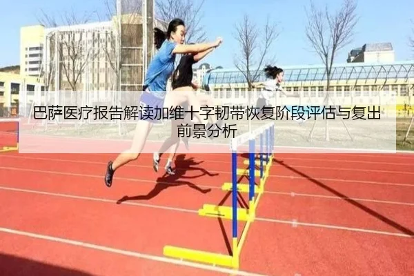 巴萨医疗报告解读加维十字韧带恢复阶段评估与复出前景分析