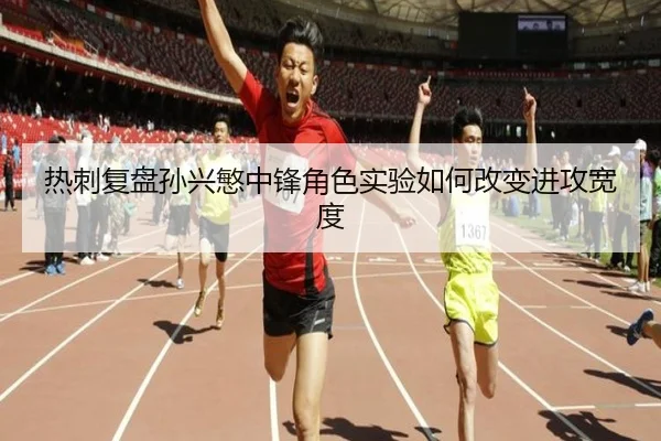 热刺复盘孙兴慜中锋角色实验如何改变进攻宽度