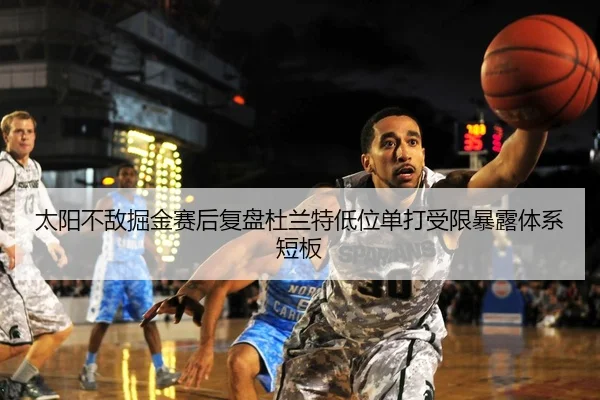 太阳不敌掘金赛后复盘杜兰特低位单打受限暴露体系短板
