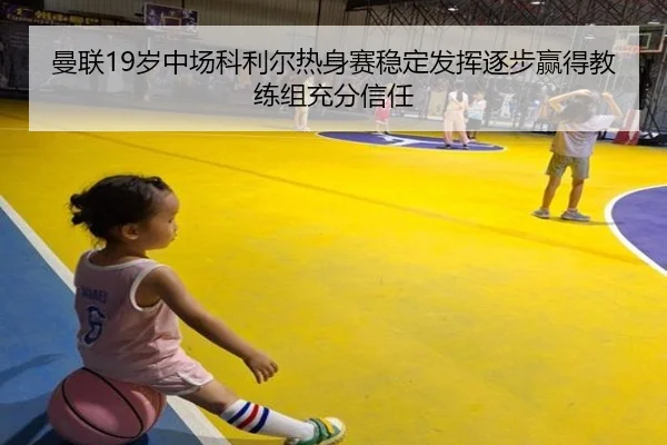 曼联19岁中场科利尔热身赛稳定发挥逐步赢得教练组充分信任