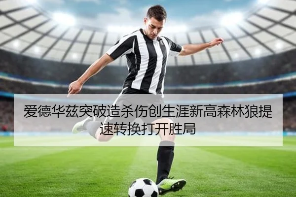 爱德华兹突破造杀伤创生涯新高森林狼提速转换打开胜局